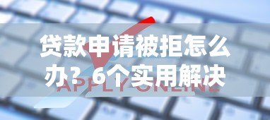 贷款申请被拒怎么办?6个实用解决方法帮你解决难题 贷款申请被拒怎么办?6个实用解决方法帮你解决难题