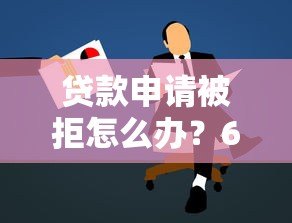 贷款申请被拒怎么办?6个实用解决方法帮你解决难题 贷款申请被拒怎么办?6个实用解决方法帮你解决难题