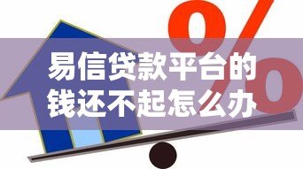 易信贷款平台的钱还不起怎么办?这些方法帮你化解危机 易信贷款平台的钱还不起怎么办?这些方法帮你化解危机