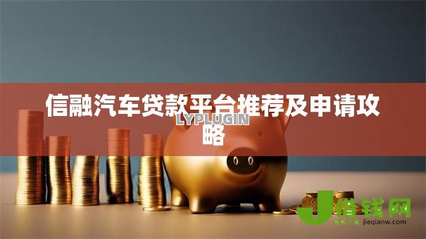 信融汽车贷款平台推荐及申请攻略
