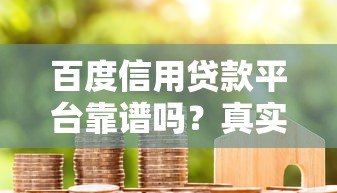 百度信用贷款平台靠谱吗?真实使用体验解析 百度信用贷款平台靠谱吗?真实使用体验解析