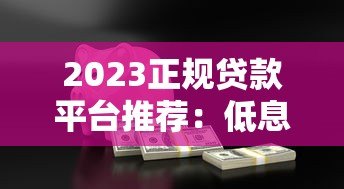 2023正规贷款平台推荐：低息安全的选择指南