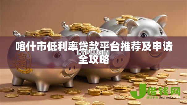 喀什市低利率贷款平台推荐及申请全攻略