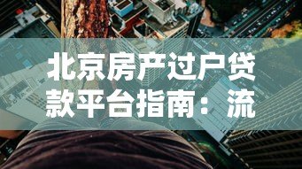 北京房产过户贷款平台指南:流程、利率及注意事项 北京房产过户贷款平台指南:流程、利率及注意事项