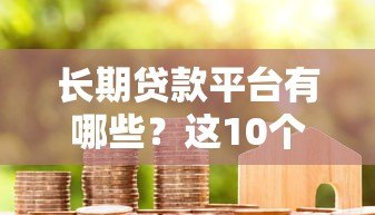 长期贷款平台有哪些？这10个平台贷款期限长、灵活度高