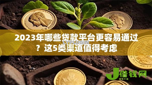 2023年哪些贷款平台更容易通过？这5类渠道值得考虑