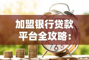加盟银行贷款平台全攻略：流程、条件及注意事项解析
