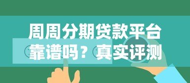 周周分期贷款平台靠谱吗?真实评测+用户反馈全解析 周周分期贷款平台靠谱吗?真实评测+用户反馈全解析