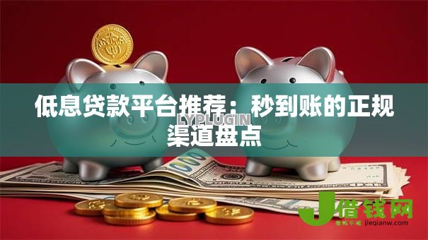 低息贷款平台推荐:秒到账的正规渠道盘点 低息贷款平台推荐:秒到账的正规渠道盘点