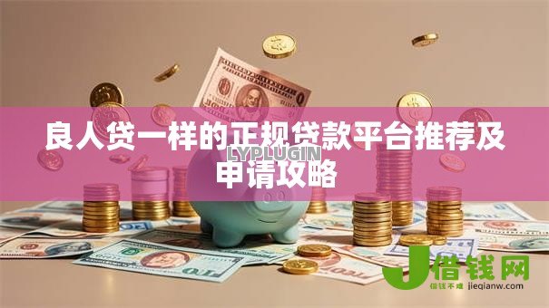 良人贷一样的正规贷款平台推荐及申请攻略 良人贷一样的正规贷款平台推荐及申请攻略