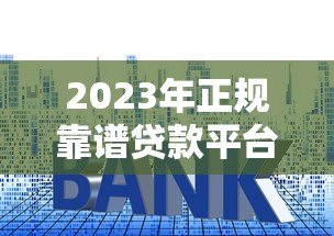 2023年正规靠谱贷款平台推荐：低利率、高额度、快速放款