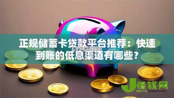 正规储蓄卡贷款平台推荐：快速到账的低息渠道有哪些？