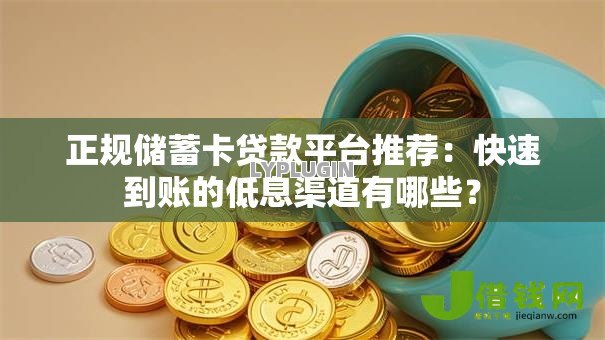 正规储蓄卡贷款平台推荐：快速到账的低息渠道有哪些？