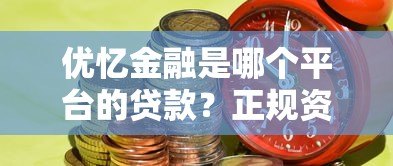 优忆金融是哪个平台的贷款?正规资质及产品特点全解析 优忆金融是哪个平台的贷款?正规资质及产品特点全解析