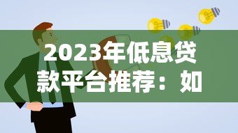 2023年低息贷款平台推荐:如何选择年利率更低的方案 2023年低息贷款平台推荐:如何选择年利率更低的方案