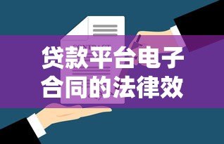 贷款平台电子合同的法律效力与使用指南 贷款平台电子合同的法律效力与使用指南