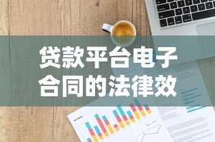 贷款平台电子合同的法律效力与使用指南 贷款平台电子合同的法律效力与使用指南