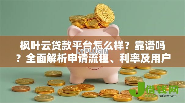 枫叶云贷款平台怎么样?靠谱吗?全面解析申请流程、利率及用户评价 枫叶云贷款平台怎么样?靠谱吗?全面解析申请流程、利率及用户评价