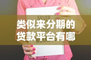 类似来分期的贷款平台有哪些?十大靠谱选择及使用攻略 类似来分期的贷款平台有哪些?十大靠谱选择及使用攻略