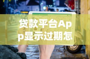 贷款平台App显示过期怎么办？详细解决指南来帮你