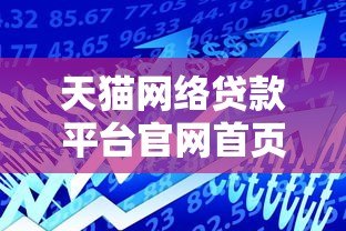 天猫网络贷款平台官网首页：正规贷款产品解析与申请指南