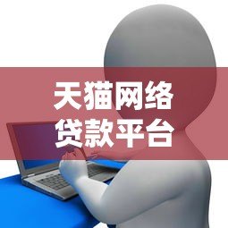 天猫网络贷款平台官网首页：正规贷款产品解析与申请指南