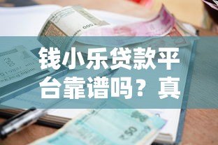钱小乐贷款平台靠谱吗?真实测评贷款额度、利率及申请条件 钱小乐贷款平台靠谱吗?真实测评贷款额度、利率及申请条件