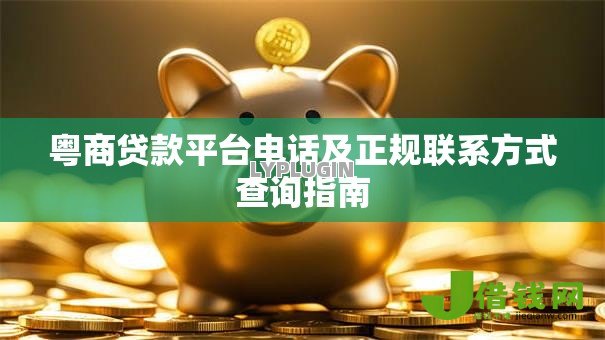 粤商贷款平台电话及正规联系方式查询指南 粤商贷款平台电话及正规联系方式查询指南