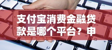 支付宝消费金融贷款是哪个平台？申请条件、流程及注意事项详解