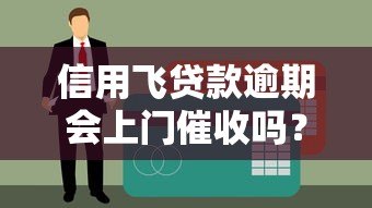 信用飞贷款逾期会上门催收吗?真实情况解析 信用飞贷款逾期会上门催收吗?真实情况解析
