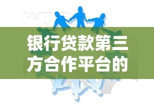 银行贷款第三方合作平台的优势、作用及选择技巧 银行贷款第三方合作平台的优势、作用及选择技巧