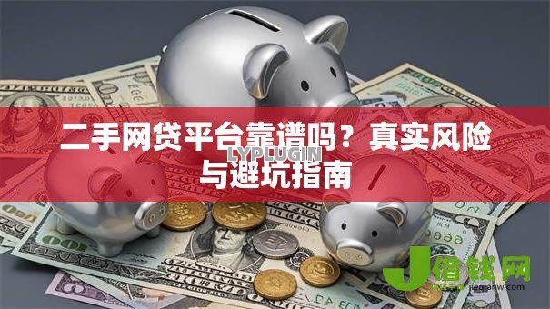 二手网贷平台靠谱吗？真实风险与避坑指南