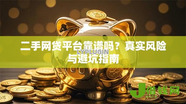 二手网贷平台靠谱吗？真实风险与避坑指南