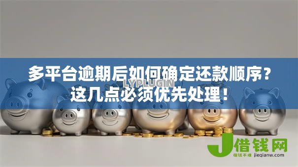 多平台逾期后如何确定还款顺序？这几点必须优先处理！