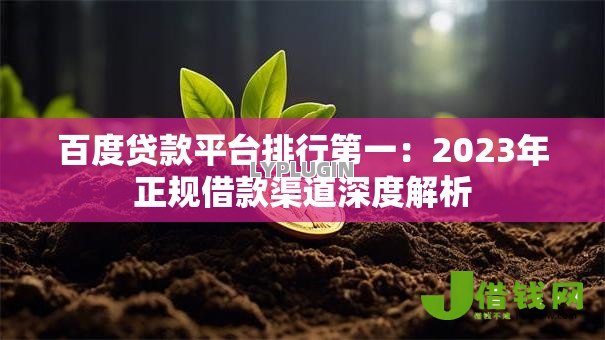百度贷款平台排行第一：2023年正规借款渠道深度解析