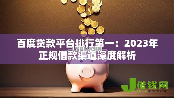 百度贷款平台排行第一：2023年正规借款渠道深度解析