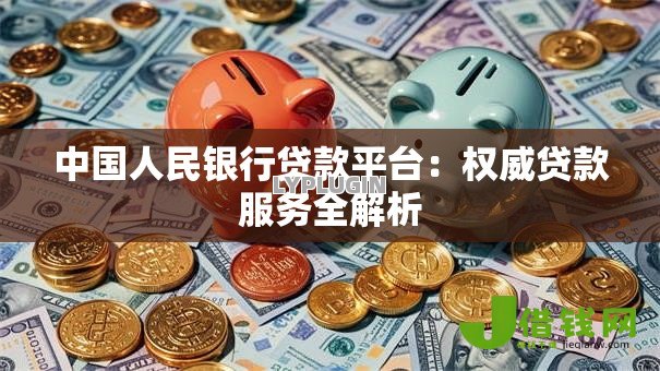 中国人民银行贷款平台：权威贷款服务全解析