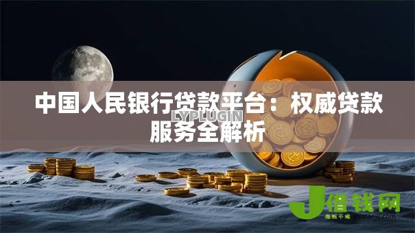 中国人民银行贷款平台：权威贷款服务全解析