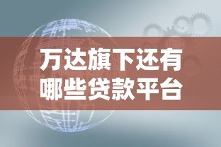 万达旗下还有哪些贷款平台？最新合作机构与产品解析