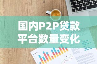 国内P2P贷款平台数量变化及现状分析 国内P2P贷款平台数量变化及现状分析