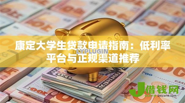康定大学生贷款申请指南：低利率平台与正规渠道推荐