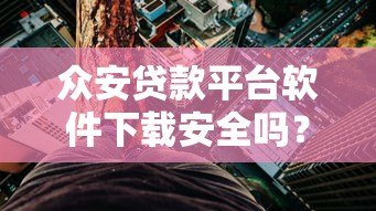 众安贷款平台软件下载安全吗？实测分析风险与可靠性