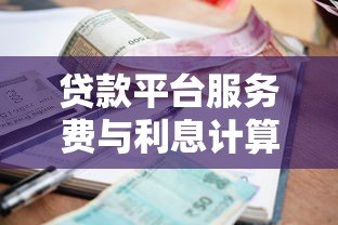 贷款平台服务费与利息计算全解析 贷款平台服务费与利息计算全解析