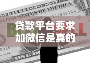 贷款平台要求加微信是真的吗？警惕这些潜在风险