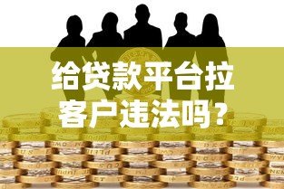 给贷款平台拉客户违法吗？3大关键风险与应对方案