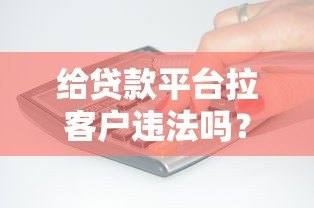 给贷款平台拉客户违法吗？3大关键风险与应对方案