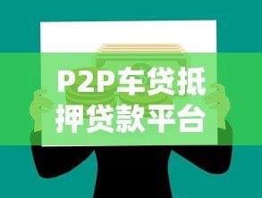 P2P车贷抵押贷款平台:如何用车辆快速解决资金需求? P2P车贷抵押贷款平台:如何用车辆快速解决资金需求?