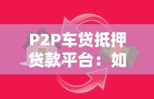 P2P车贷抵押贷款平台:如何用车辆快速解决资金需求? P2P车贷抵押贷款平台:如何用车辆快速解决资金需求?