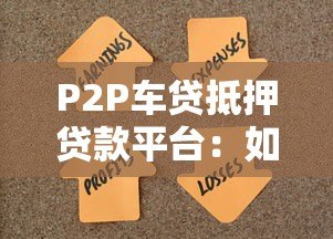 P2P车贷抵押贷款平台:如何用车辆快速解决资金需求? P2P车贷抵押贷款平台:如何用车辆快速解决资金需求?