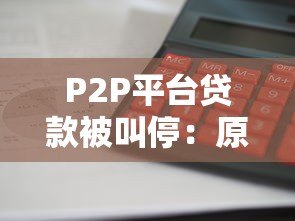 P2P平台贷款被叫停：原因、影响与未来趋势分析